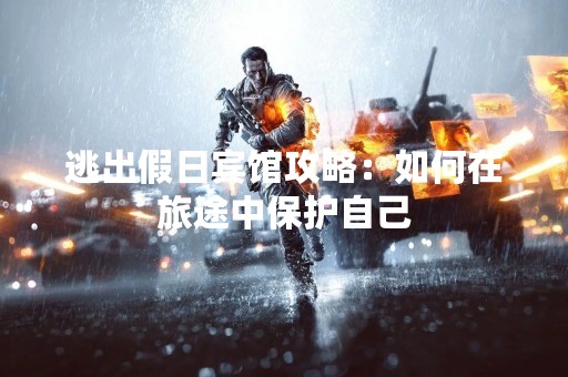 逃出假日宾馆攻略：如何在旅途中保护自己
