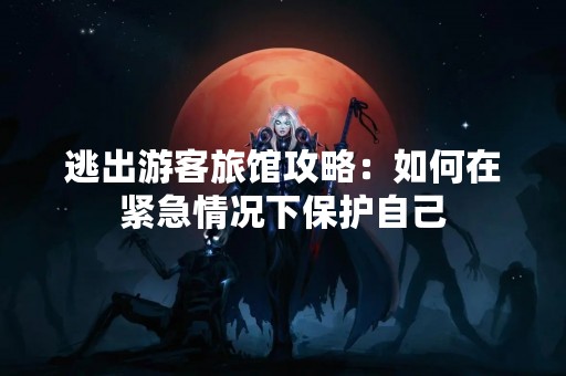 逃出游客旅馆攻略：如何在紧急情况下保护自己