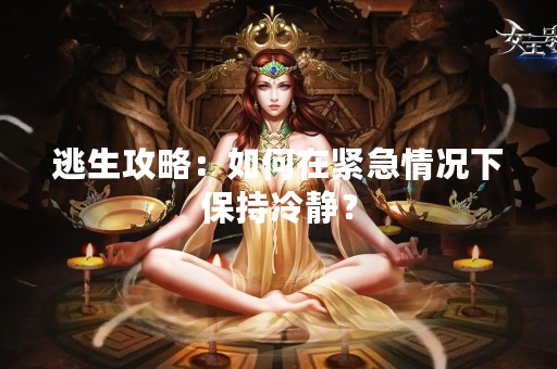 逃生攻略：如何在紧急情况下保持冷静？
