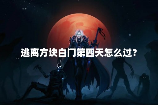 逃离方块白门第四天怎么过？