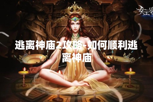 逃离神庙2攻略-如何顺利逃离神庙