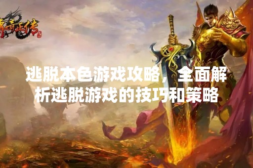 逃脱本色游戏攻略，全面解析逃脱游戏的技巧和策略
