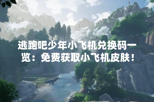 逃跑吧少年小飞机兑换码一览：免费获取小飞机皮肤！