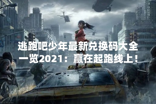 逃跑吧少年最新兑换码大全一览2021：赢在起跑线上！