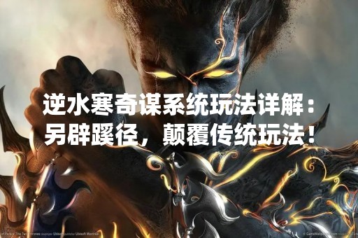 逆水寒奇谋系统玩法详解：另辟蹊径，颠覆传统玩法！