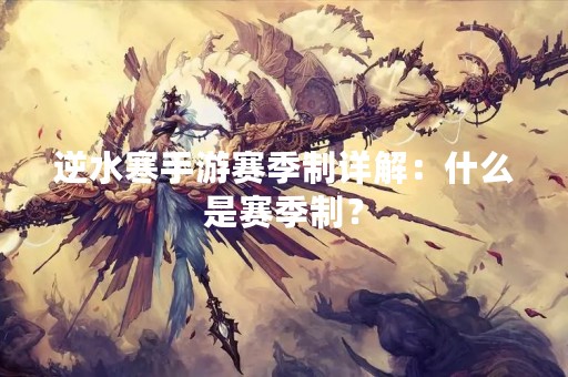 逆水寒手游赛季制详解：什么是赛季制？