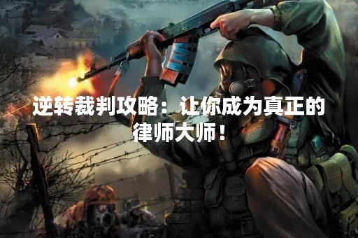 逆转裁判攻略：让你成为真正的律师大师！
