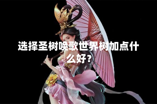 选择圣树唤歌世界树加点什么好？