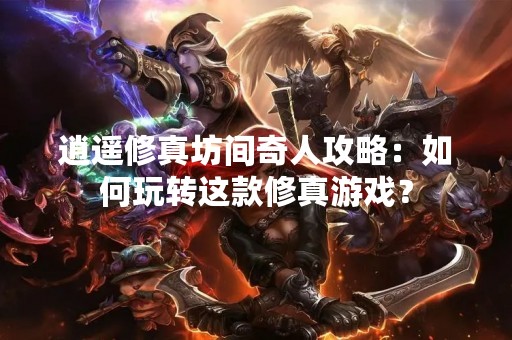 逍遥修真坊间奇人攻略：如何玩转这款修真游戏？