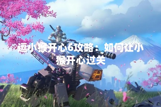 逗小猴开心6攻略：如何让小猴开心过关