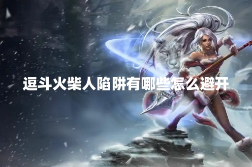 逗斗火柴人陷阱有哪些怎么避开
