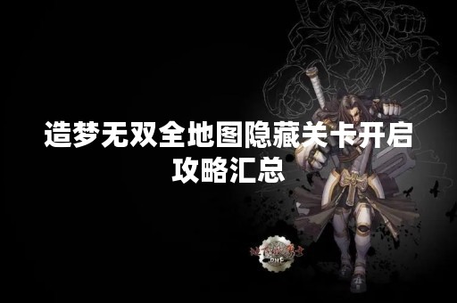 造梦无双全地图隐藏关卡开启攻略汇总