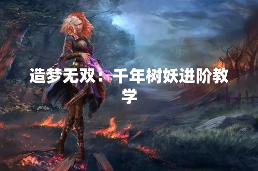造梦无双：千年树妖进阶教学