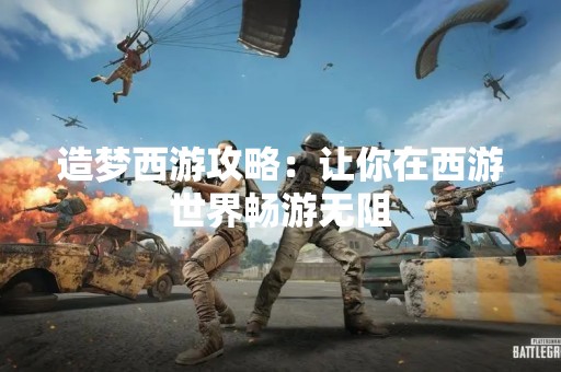 造梦西游攻略：让你在西游世界畅游无阻