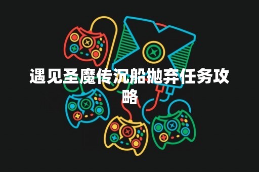 遇见圣魔传沉船抛弃任务攻略