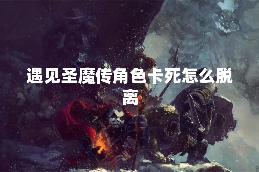 遇见圣魔传角色卡死怎么脱离