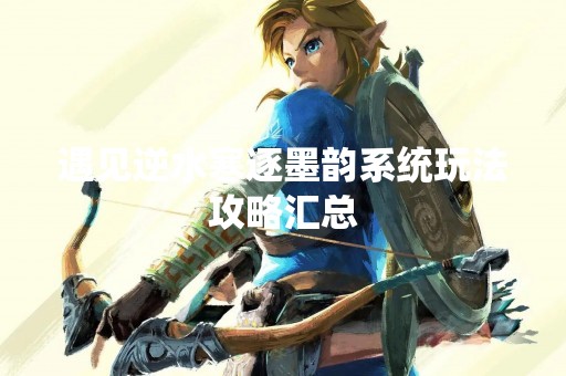 遇见逆水寒逐墨韵系统玩法攻略汇总