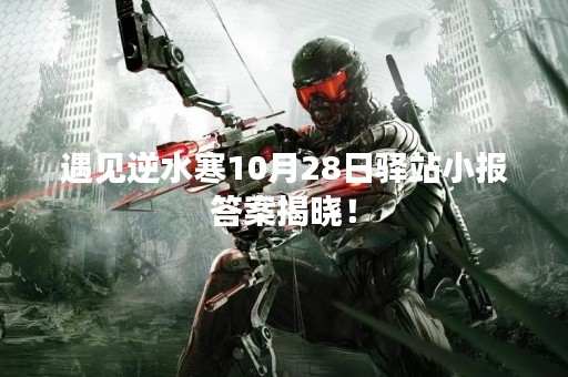 遇见逆水寒10月28日驿站小报答案揭晓！