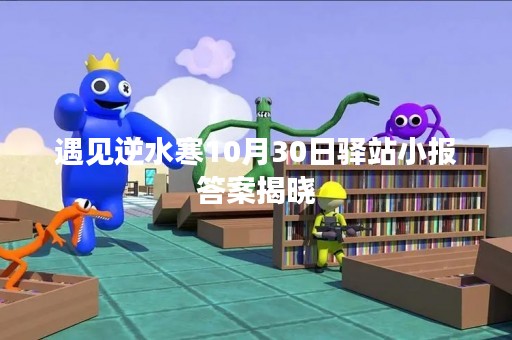 遇见逆水寒10月30日驿站小报答案揭晓