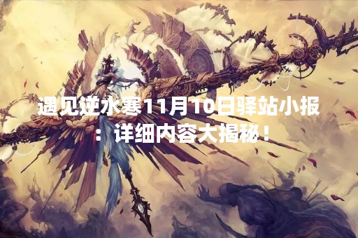 遇见逆水寒11月10日驿站小报：详细内容大揭秘！