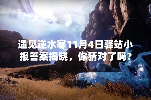 遇见逆水寒11月4日驿站小报答案揭晓，你猜对了吗？