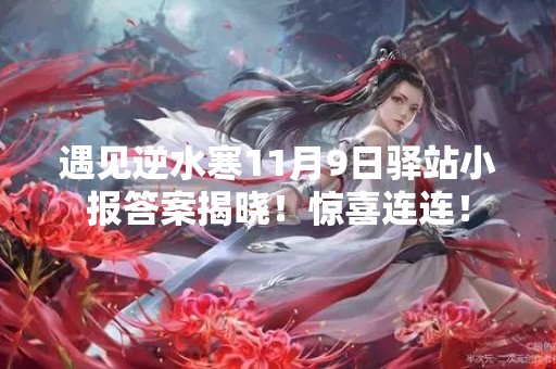 遇见逆水寒11月9日驿站小报答案揭晓！惊喜连连！
