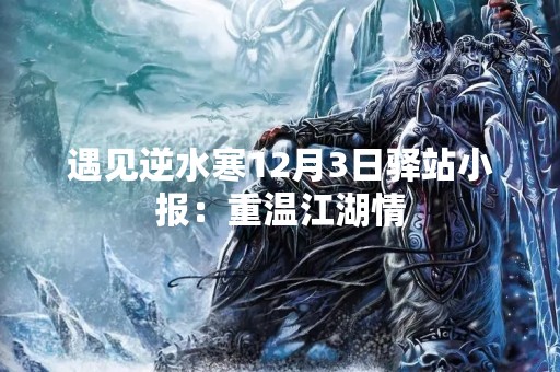 遇见逆水寒12月3日驿站小报：重温江湖情