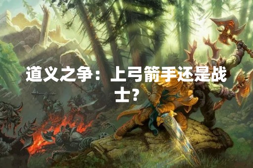 道义之争：上弓箭手还是战士？