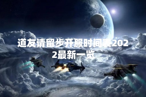 道友请留步开服时间表2022最新一览