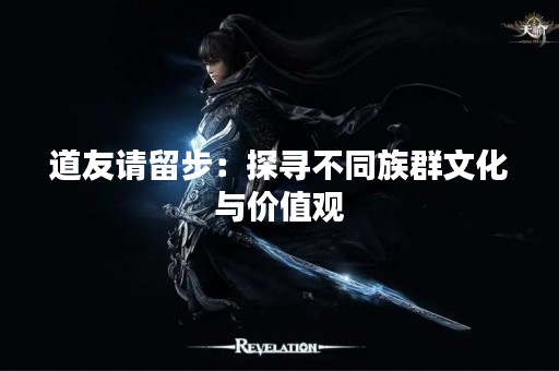 道友请留步：探寻不同族群文化与价值观