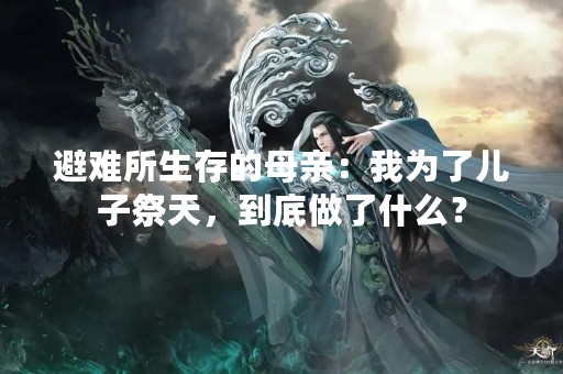 避难所生存的母亲：我为了儿子祭天，到底做了什么？