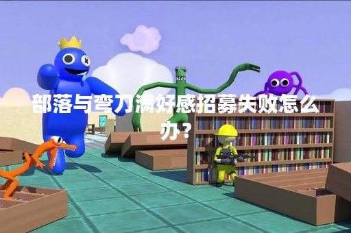 部落与弯刀满好感招募失败怎么办？
