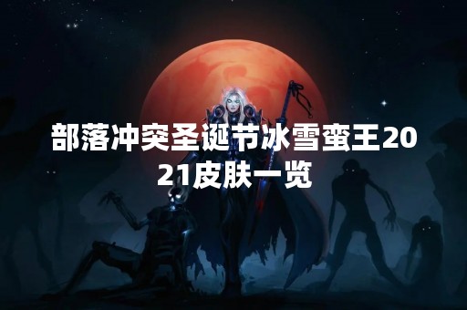 部落冲突圣诞节冰雪蛮王2021皮肤一览
