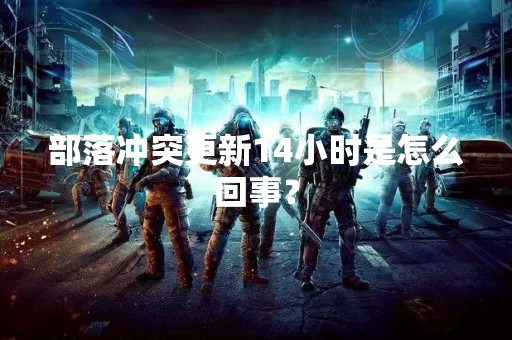 部落冲突更新14小时是怎么回事？