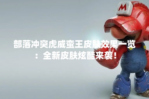 部落冲突虎威蛮王皮肤效果一览：全新皮肤炫酷来袭！