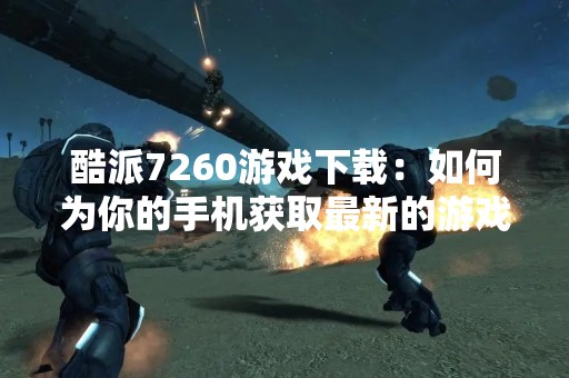 酷派7260游戏下载：如何为你的手机获取最新的游戏？