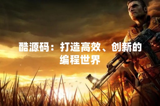 酷源码：打造高效、创新的编程世界