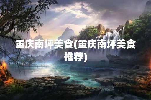 重庆南坪美食(重庆南坪美食推荐)