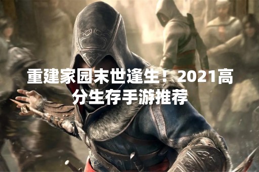 重建家园末世逢生！2021高分生存手游推荐