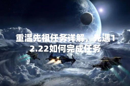 重温先祖任务详解，光遇12.22如何完成任务