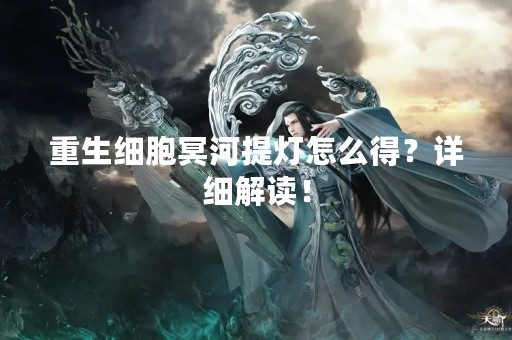 重生细胞冥河提灯怎么得？详细解读！