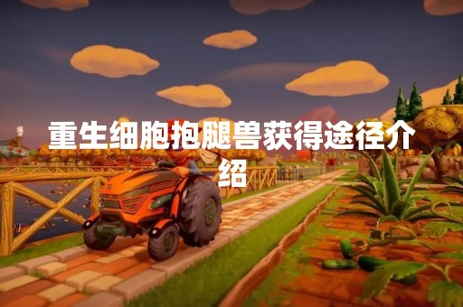 重生细胞抱腿兽获得途径介绍