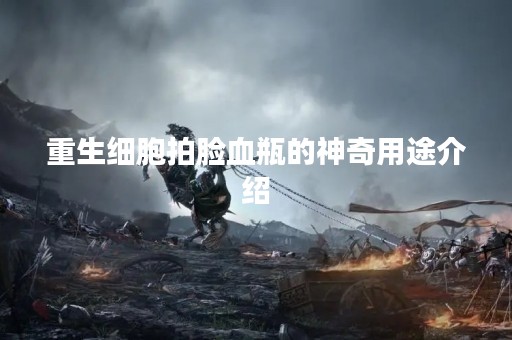 重生细胞拍脸血瓶的神奇用途介绍