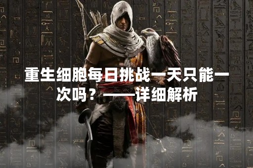 重生细胞每日挑战一天只能一次吗？——详细解析