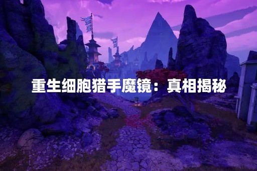 重生细胞猎手魔镜：真相揭秘