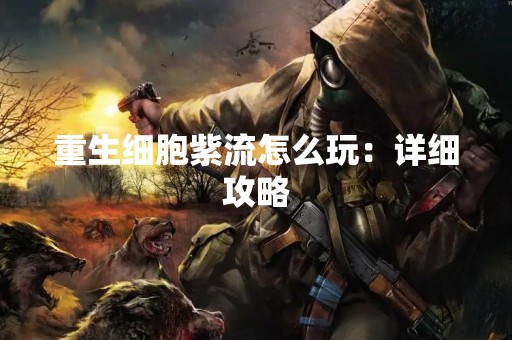 重生细胞紫流怎么玩：详细攻略