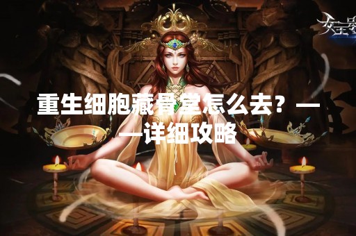 重生细胞藏骨堂怎么去？——详细攻略