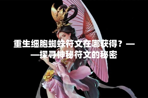 重生细胞蜘蛛符文在哪获得？——探寻神秘符文的秘密