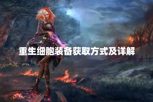 重生细胞装备获取方式及详解