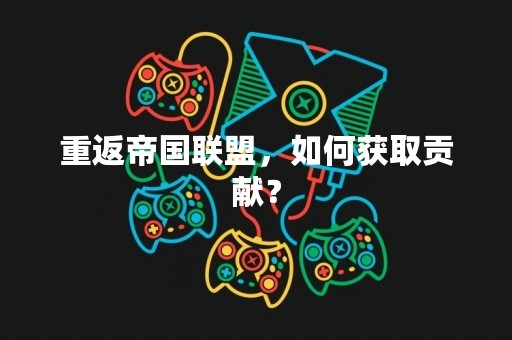 重返帝国联盟，如何获取贡献？